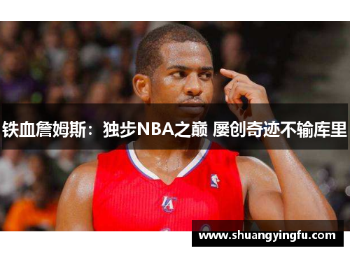 铁血詹姆斯：独步NBA之巅 屡创奇迹不输库里