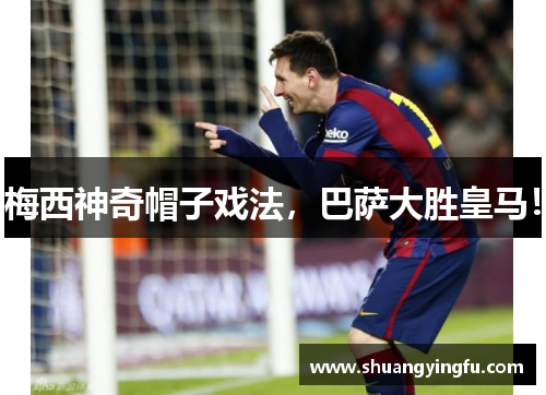 梅西神奇帽子戏法，巴萨大胜皇马！