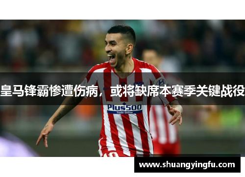 皇马锋霸惨遭伤病，或将缺席本赛季关键战役